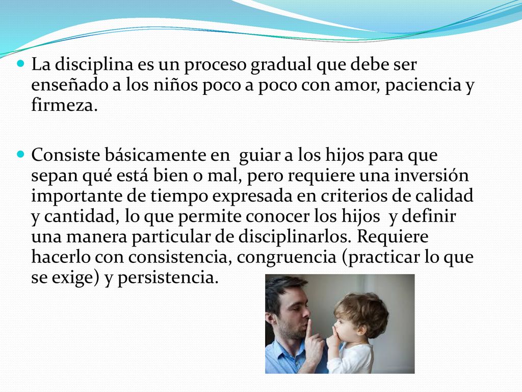 La disciplina es un proceso gradual que debe ser enseñado a los niños poco a poco con amor, paciencia y firmeza.