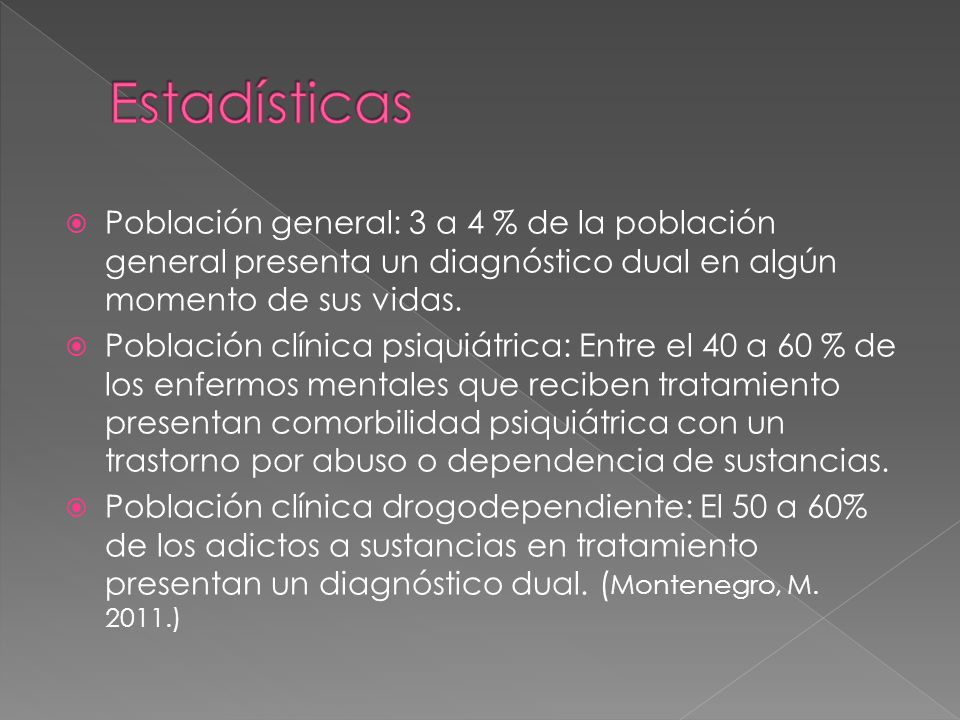 Estadísticas Población general: 3 a 4 % de la población general presenta un diagnóstico dual en algún momento de sus vidas.