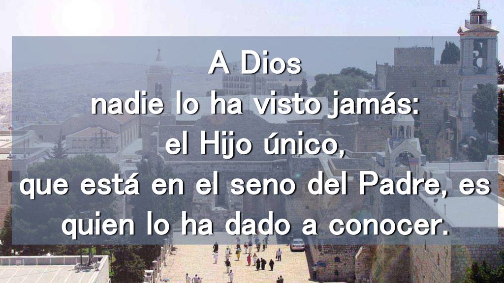 A Dios nadie lo ha visto jamás: el Hijo único, que está en el seno del Padre, es quien lo ha dado a conocer.