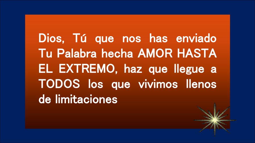 Dios, Tú que nos has enviado Tu Palabra hecha AMOR HASTA EL EXTREMO, haz que llegue a TODOS los que vivimos llenos de limitaciones