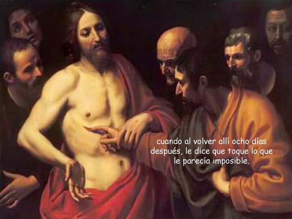 cuando al volver allí ocho días después, le dice que toque lo que le parecía imposible.