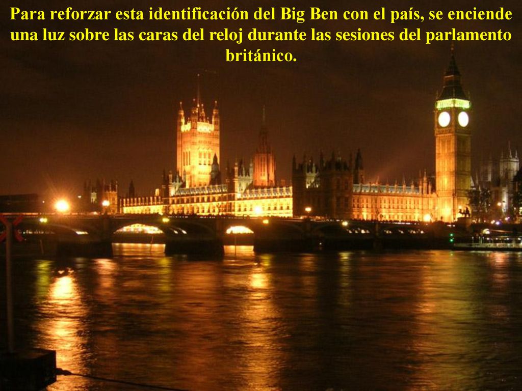 Para reforzar esta identificación del Big Ben con el país, se enciende una luz sobre las caras del reloj durante las sesiones del parlamento británico.