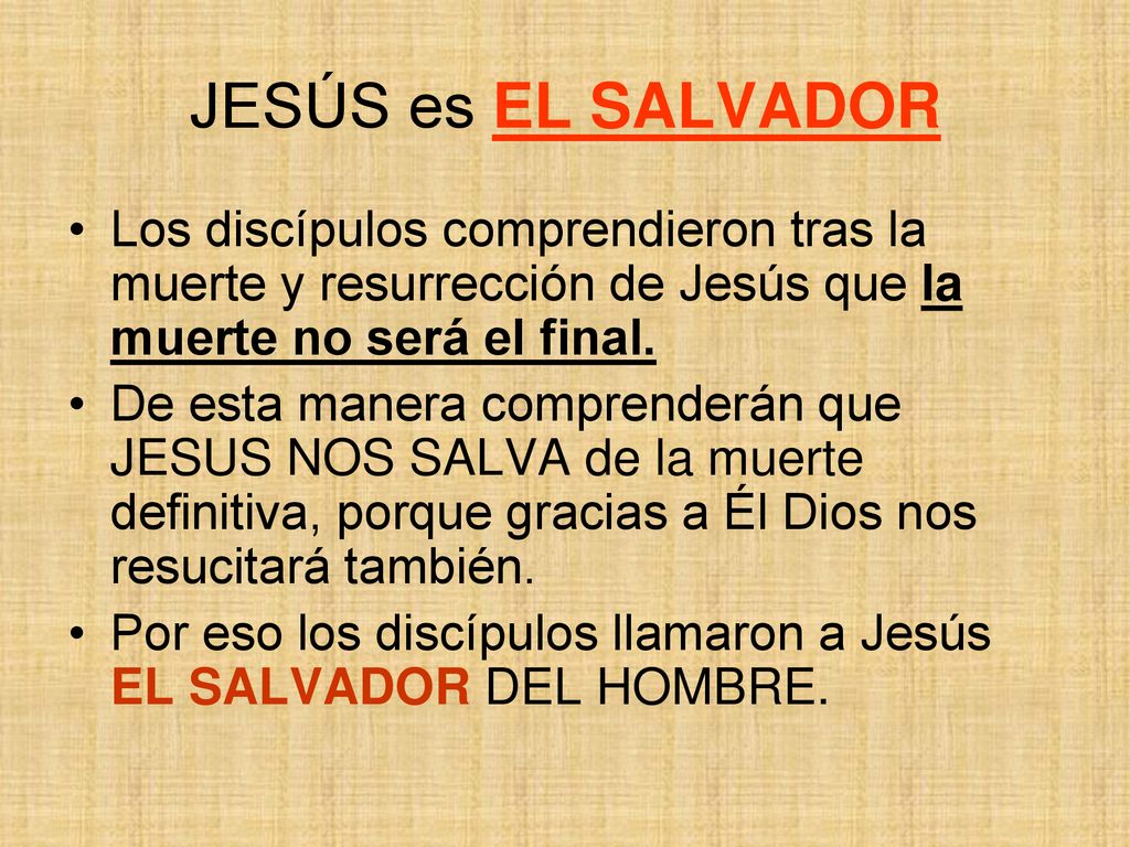 JESÚS es EL SALVADOR Los discípulos comprendieron tras la muerte y resurrección de Jesús que la muerte no será el final.