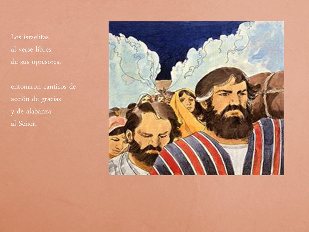 Los israelitas al verse libres. de sus opresores, entonaron canticos de acción de gracias. y de alabanza.