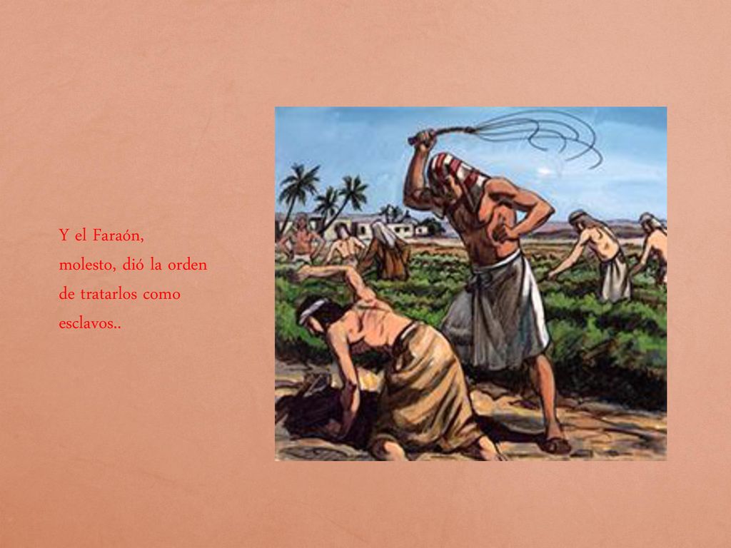 Y el Faraón, molesto, dió la orden de tratarlos como esclavos..