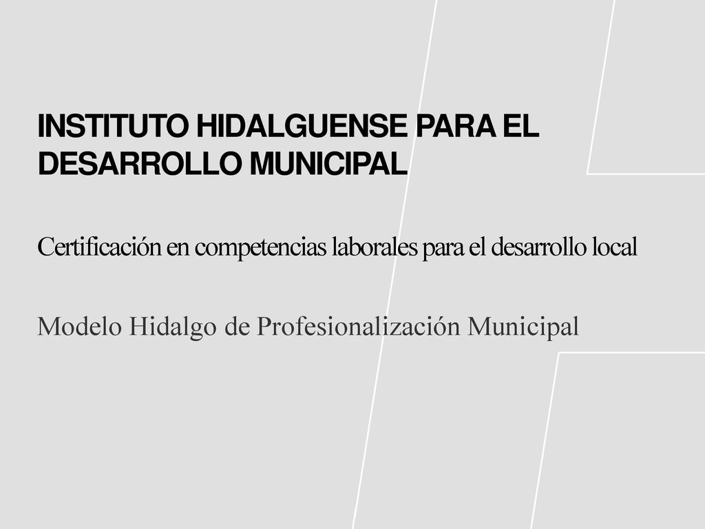 INSTITUTO HIDALGUENSE PARA EL DESARROLLO MUNICIPAL Certificación en competencias laborales para el desarrollo local Modelo Hidalgo de Profesionalización Municipal