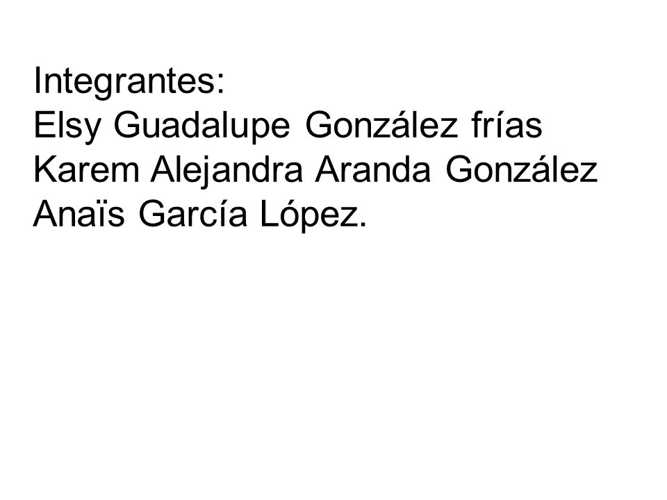 Integrantes: Elsy Guadalupe González frías Karem Alejandra Aranda González Anaïs García López.