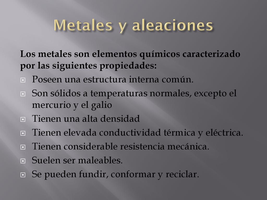 Metales y aleaciones Los metales son elementos químicos caracterizado por las siguientes propiedades: