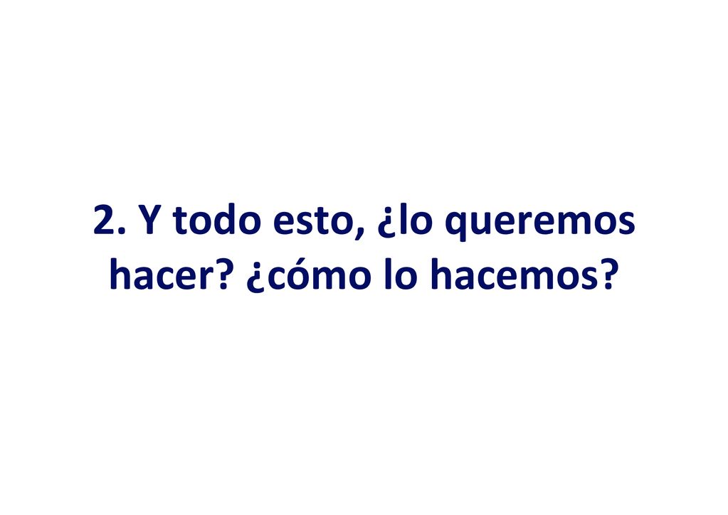 2. Y todo esto, ¿lo queremos hacer ¿cómo lo hacemos