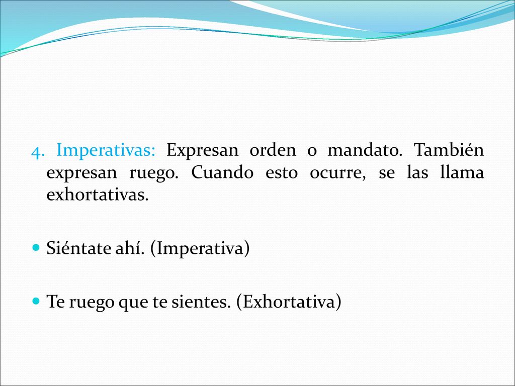 4. Imperativas: Expresan orden o mandato. También expresan ruego