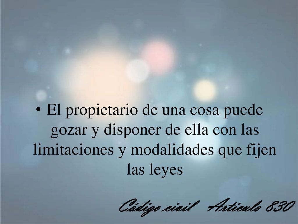 El propietario de una cosa puede gozar y disponer de ella con las limitaciones y modalidades que fijen las leyes