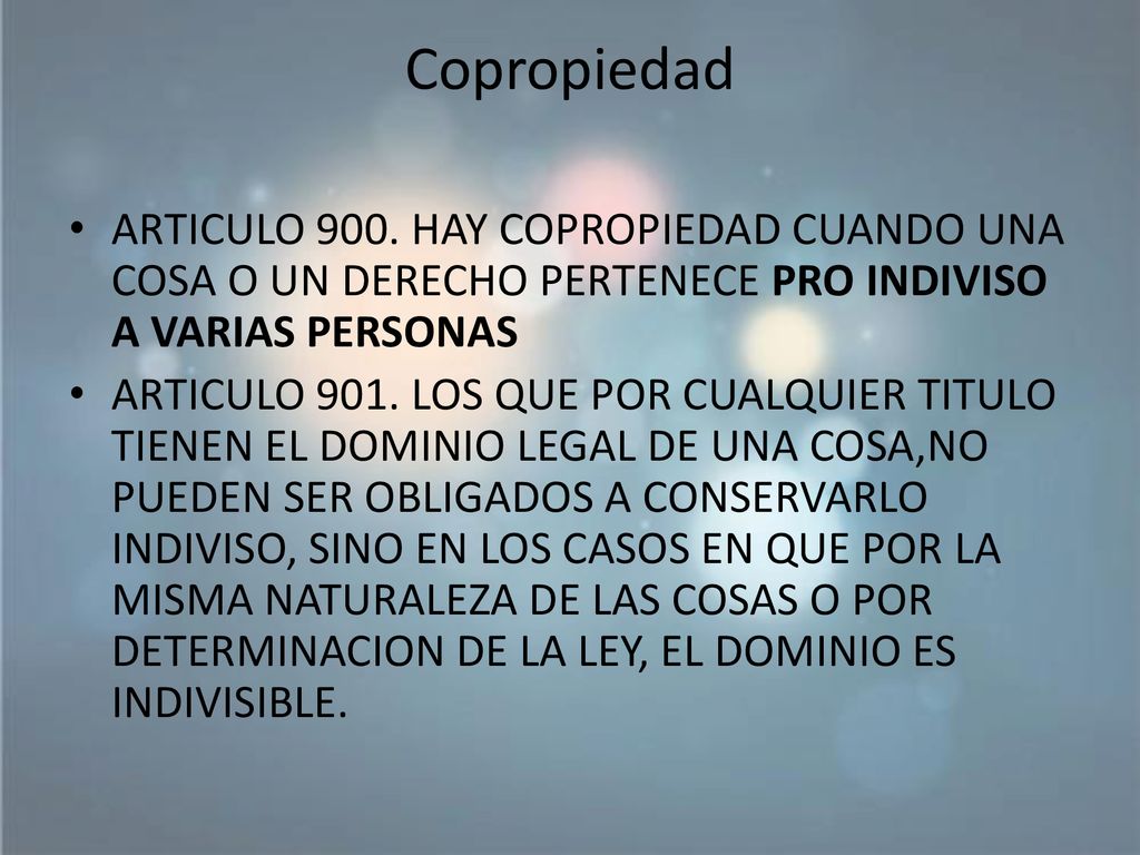 Copropiedad ARTICULO 900. HAY COPROPIEDAD CUANDO UNA COSA O UN DERECHO PERTENECE PRO INDIVISO A VARIAS PERSONAS.