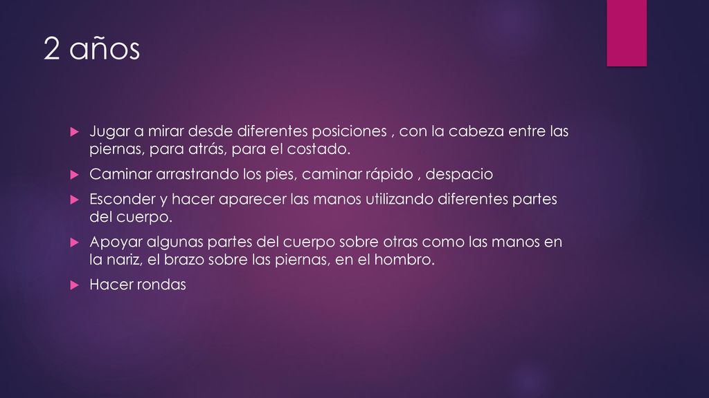 2 años Jugar a mirar desde diferentes posiciones , con la cabeza entre las piernas, para atrás, para el costado.