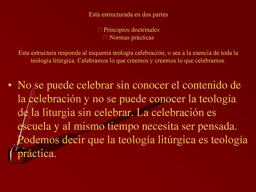 Está estructurada en dos partes  Principios doctrinales  Normas prácticas Esta estructura responde al esquema teología celebración, o sea a la esencia de toda la teología litúrgica. Celebramos lo que creemos y creemos lo que celebramos.