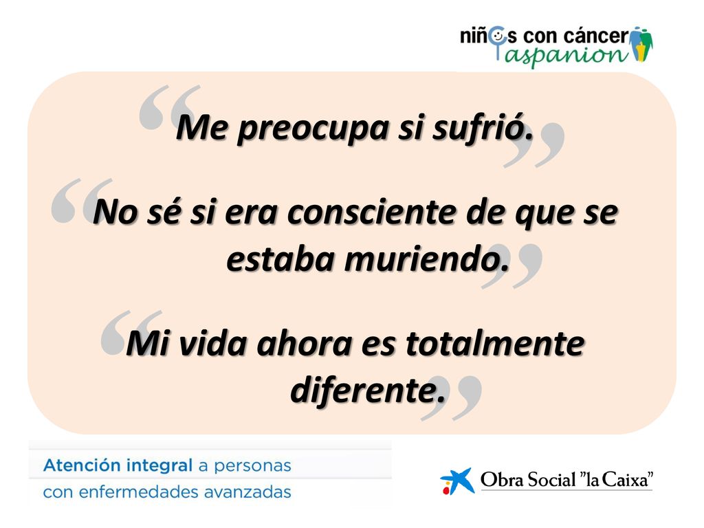Me preocupa si sufrió. No sé si era consciente de que se estaba muriendo. Mi vida ahora es totalmente diferente.