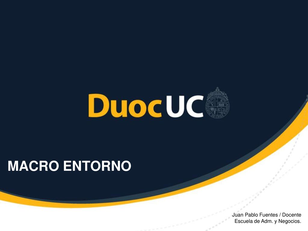 MACRO ENTORNO Juan Pablo Fuentes / Docente Escuela de Adm. y Negocios.