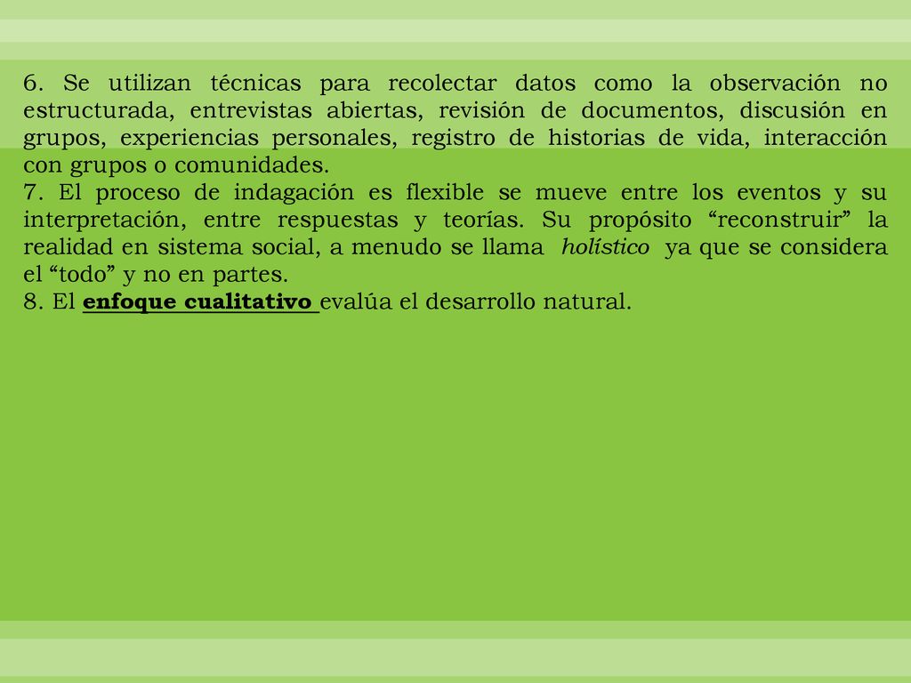 6. Se utilizan técnicas para recolectar datos como la observación no estructurada, entrevistas abiertas, revisión de documentos, discusión en grupos, experiencias personales, registro de historias de vida, interacción con grupos o comunidades.