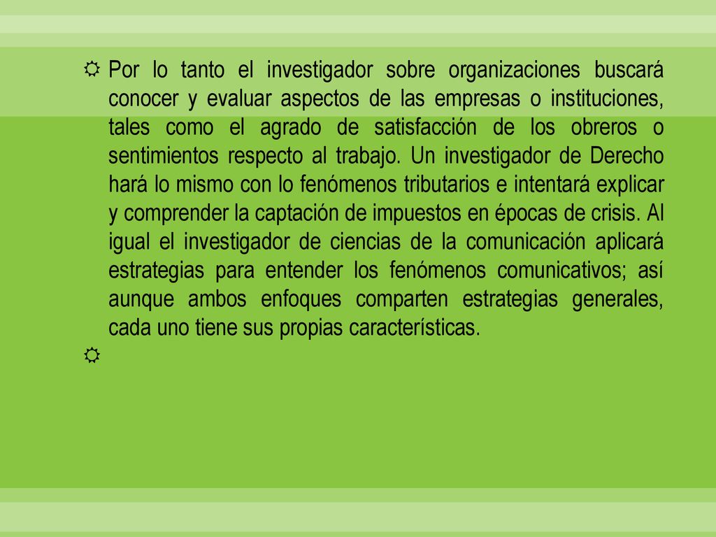 Por lo tanto el investigador sobre organizaciones buscará conocer y evaluar aspectos de las empresas o instituciones, tales como el agrado de satisfacción de los obreros o sentimientos respecto al trabajo.