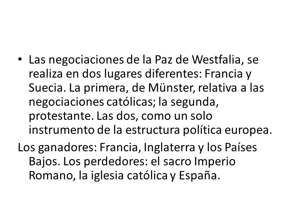 Las negociaciones de la Paz de Westfalia, se realiza en dos lugares diferentes: Francia y Suecia. La primera, de Münster, relativa a las negociaciones católicas; la segunda, protestante. Las dos, como un solo instrumento de la estructura política europea.