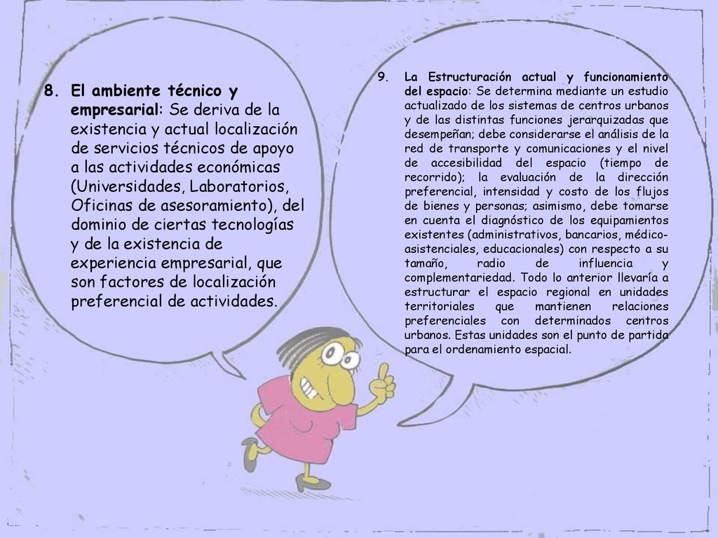 La Estructuración actual y funcionamiento del espacio: Se determina mediante un estudio actualizado de los sistemas de centros urbanos y de las distintas funciones jerarquizadas que desempeñan; debe considerarse el análisis de la red de transporte y comunicaciones y el nivel de accesibilidad del espacio (tiempo de recorrido); la evaluación de la dirección preferencial, intensidad y costo de los flujos de bienes y personas; asimismo, debe tomarse en cuenta el diagnóstico de los equipamientos existentes (administrativos, bancarios, médico-asistenciales, educacionales) con respecto a su tamaño, radio de influencia y complementariedad. Todo lo anterior llevaría a estructurar el espacio regional en unidades territoriales que mantienen relaciones preferenciales con determinados centros urbanos. Estas unidades son el punto de partida para el ordenamiento espacial.