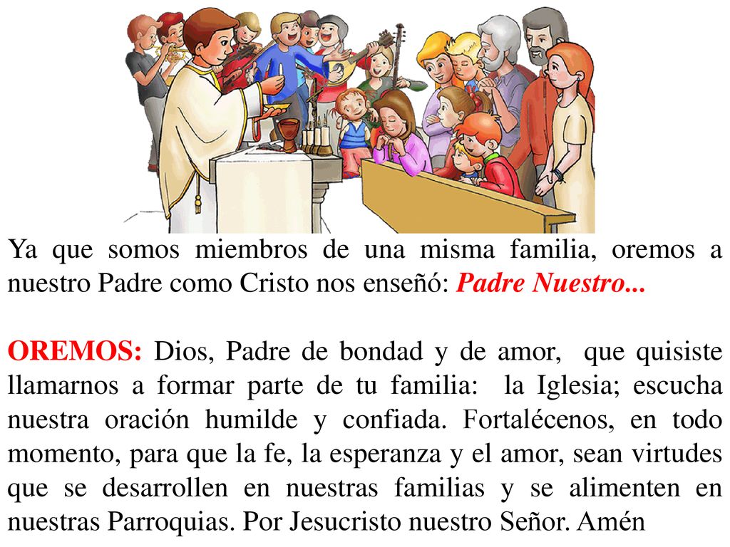 Ya que somos miembros de una misma familia, oremos a nuestro Padre como Cristo nos enseñó: Padre Nuestro...