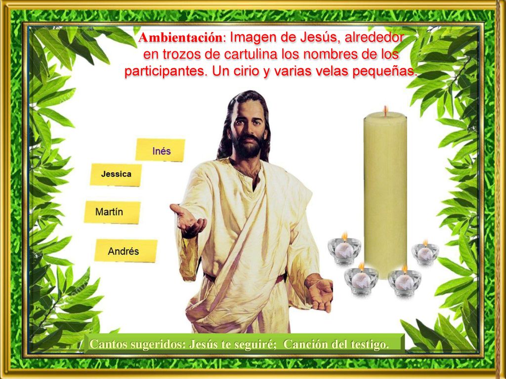 Ambientación: Imagen de Jesús, alrededor en trozos de cartulina los nombres de los participantes. Un cirio y varias velas pequeñas.