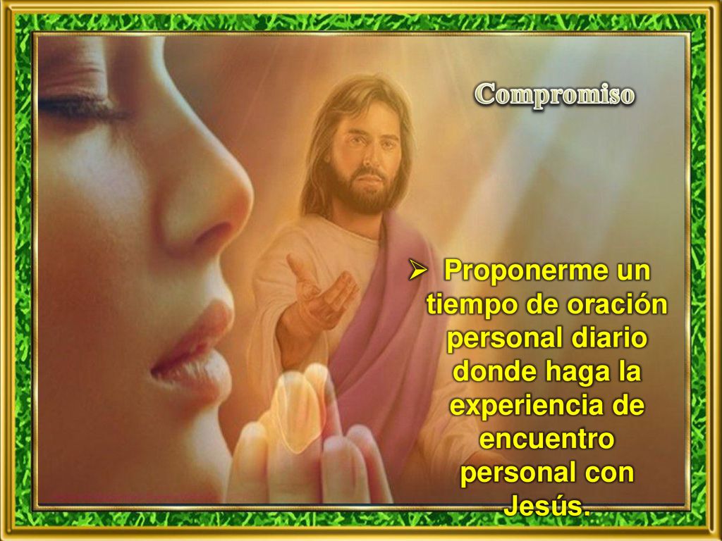 Compromiso Proponerme un tiempo de oración personal diario donde haga la experiencia de encuentro personal con Jesús.