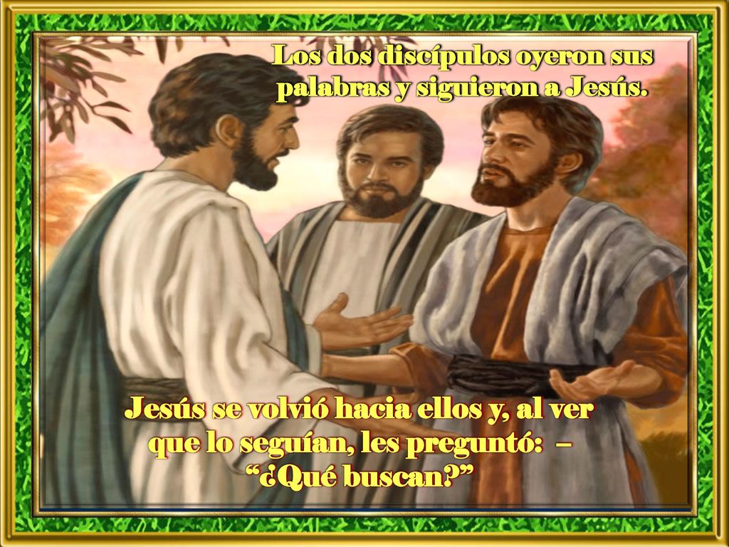 Los dos discípulos oyeron sus palabras y siguieron a Jesús.