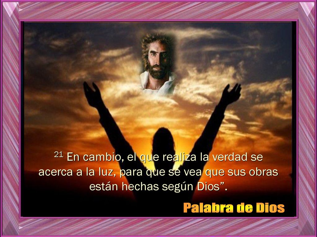 21 En cambio, el que realiza la verdad se acerca a la luz, para que se vea que sus obras están hechas según Dios .