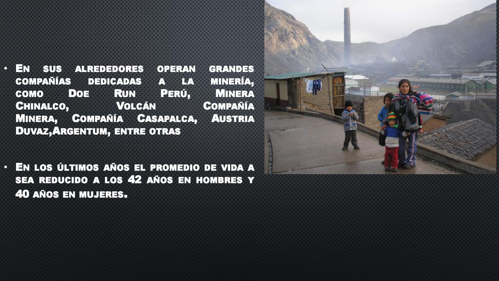 En sus alrededores operan grandes compañías dedicadas a la minería, como Doe Run Perú, Minera Chinalco, Volcán Compañía Minera, Compañía Casapalca, Austria Duvaz,Argentum, entre otras