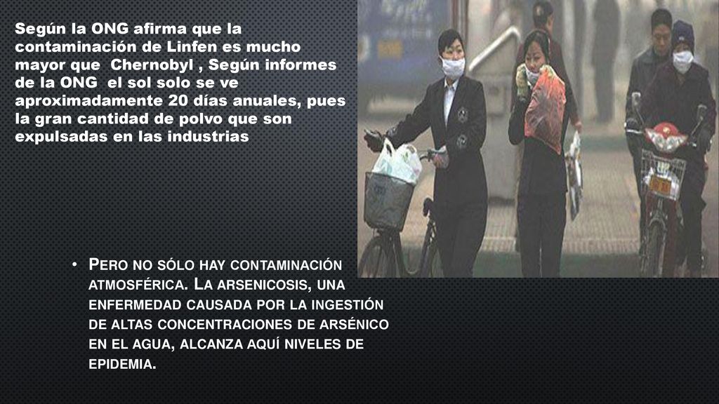 Según la ONG afirma que la contaminación de Linfen es mucho mayor que Chernobyl , Según informes de la ONG el sol solo se ve aproximadamente 20 días anuales, pues la gran cantidad de polvo que son expulsadas en las industrias