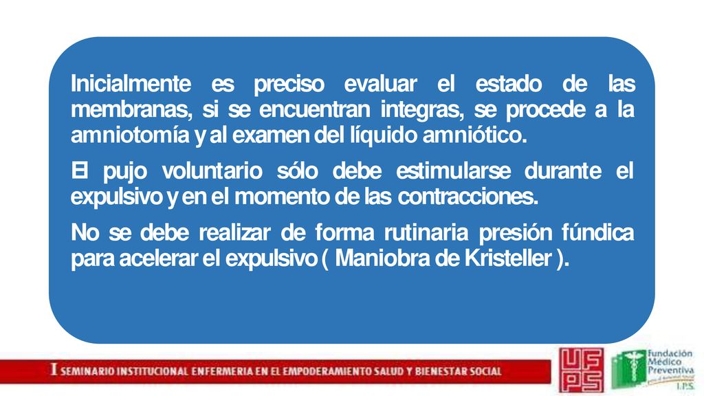 Inicialmente es preciso evaluar el estado de las membranas, si se encuentran integras, se procede a la amniotomía y al examen del líquido amniótico.