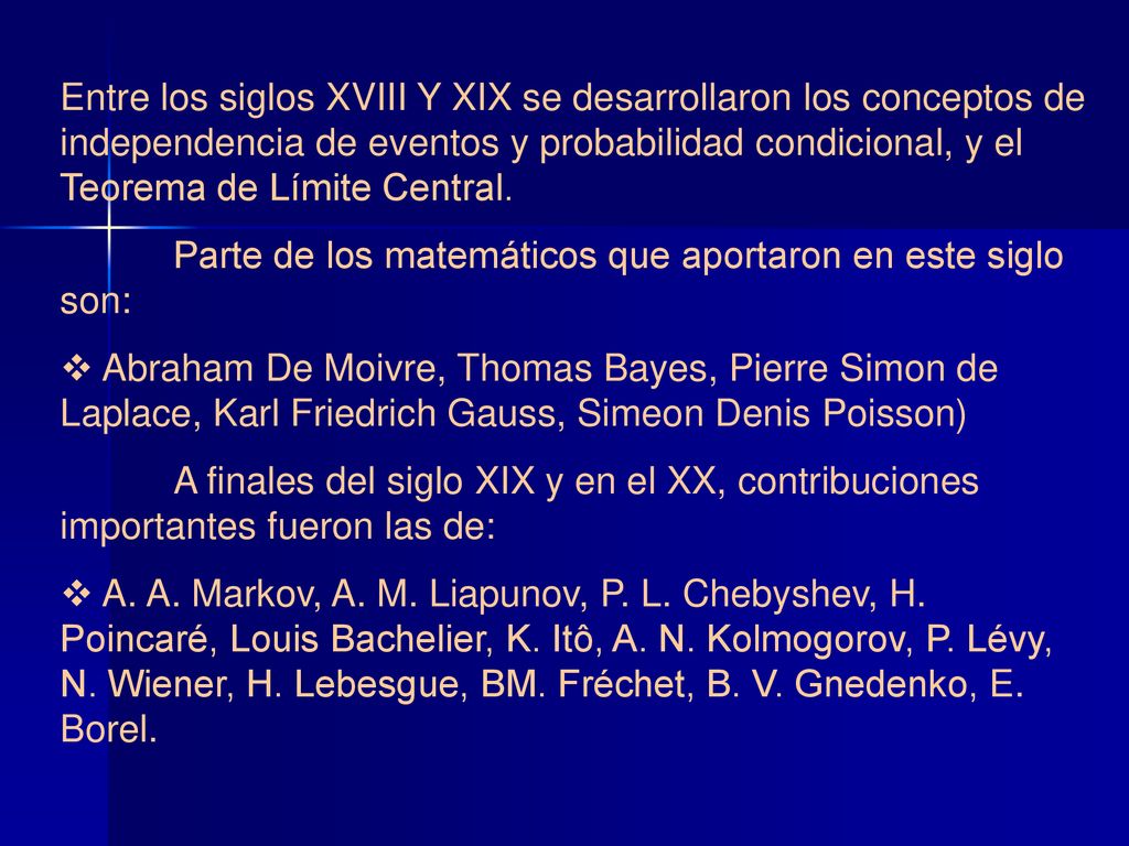 Entre los siglos XVIII Y XIX se desarrollaron los conceptos de independencia de eventos y probabilidad condicional, y el Teorema de Límite Central.