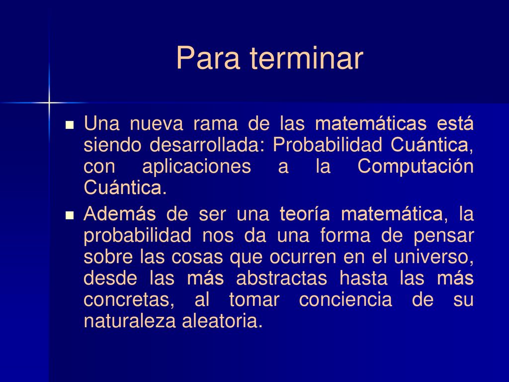 Para terminar Una nueva rama de las matemáticas está siendo desarrollada: Probabilidad Cuántica, con aplicaciones a la Computación Cuántica.