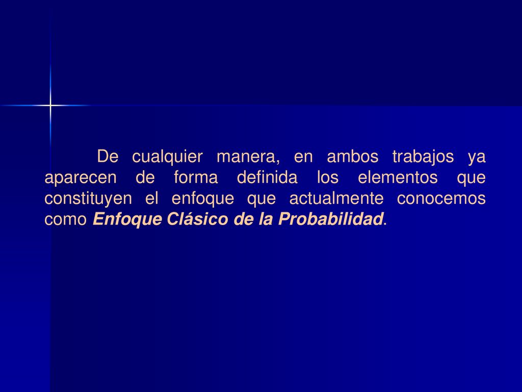 De cualquier manera, en ambos trabajos ya aparecen de forma definida los elementos que constituyen el enfoque que actualmente conocemos como Enfoque Clásico de la Probabilidad.