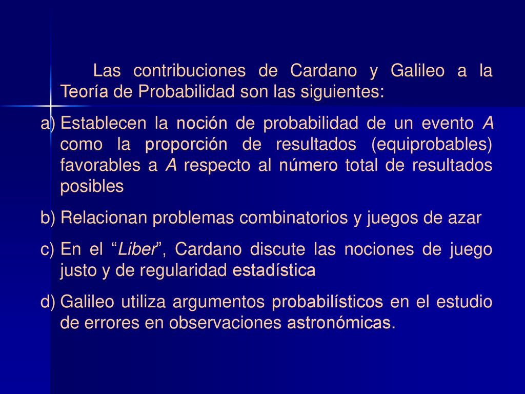 Las contribuciones de Cardano y Galileo a la Teoría de Probabilidad son las siguientes: