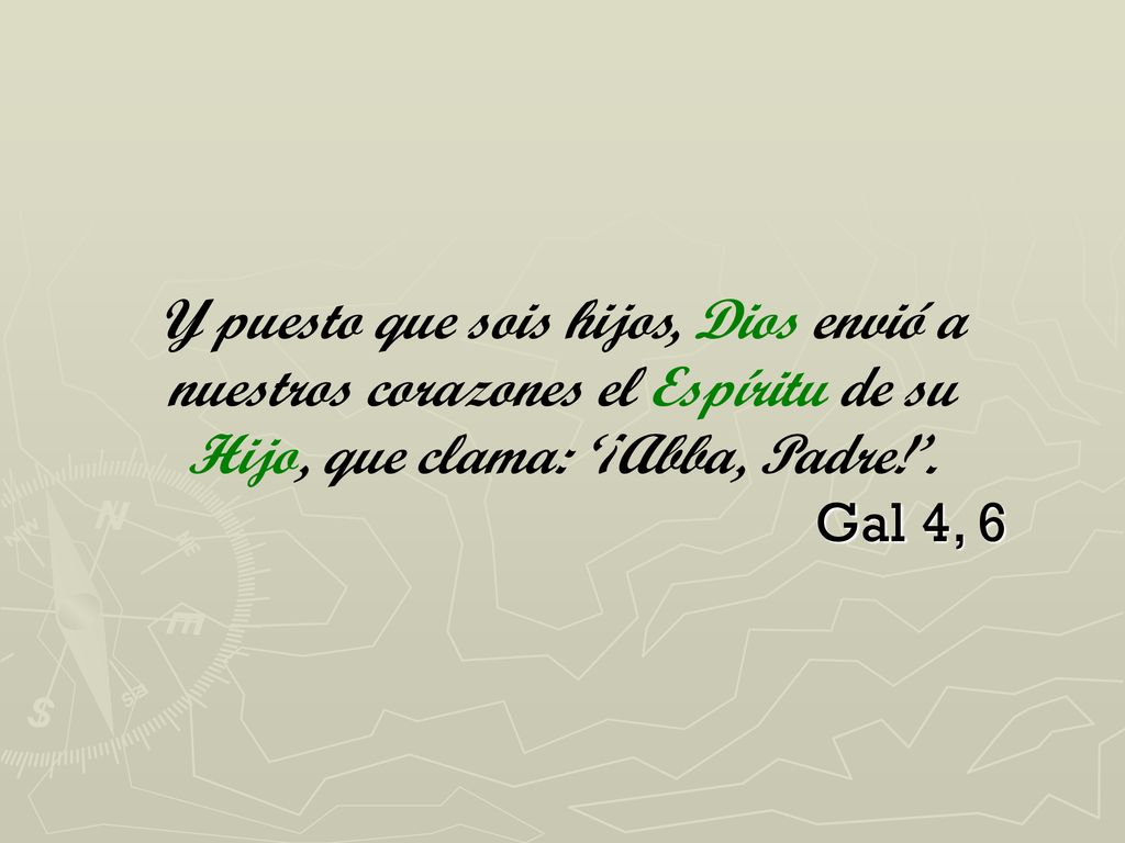 Y puesto que sois hijos, Dios envió a nuestros corazones el Espíritu de su Hijo, que clama: ‘¡Abba, Padre!’.
