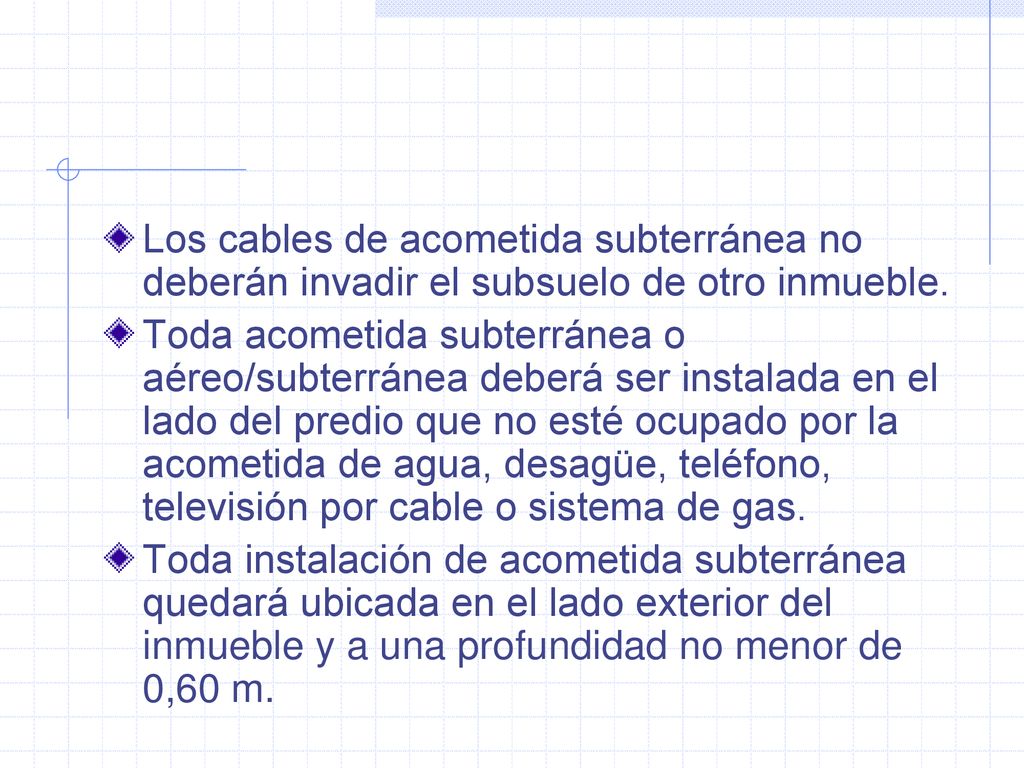 Los cables de acometida subterránea no deberán invadir el subsuelo de otro inmueble.