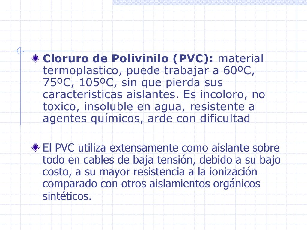 Cloruro de Polivinilo (PVC): material termoplastico, puede trabajar a 60ºC, 75ºC, 105ºC, sin que pierda sus caracteristicas aislantes. Es incoloro, no toxico, insoluble en agua, resistente a agentes químicos, arde con dificultad