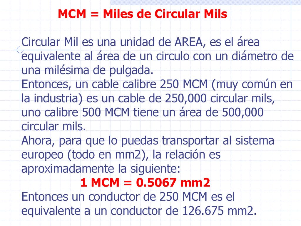 MCM = Miles de Circular Mils Circular Mil es una unidad de AREA, es el área equivalente al área de un circulo con un diámetro de una milésima de pulgada.