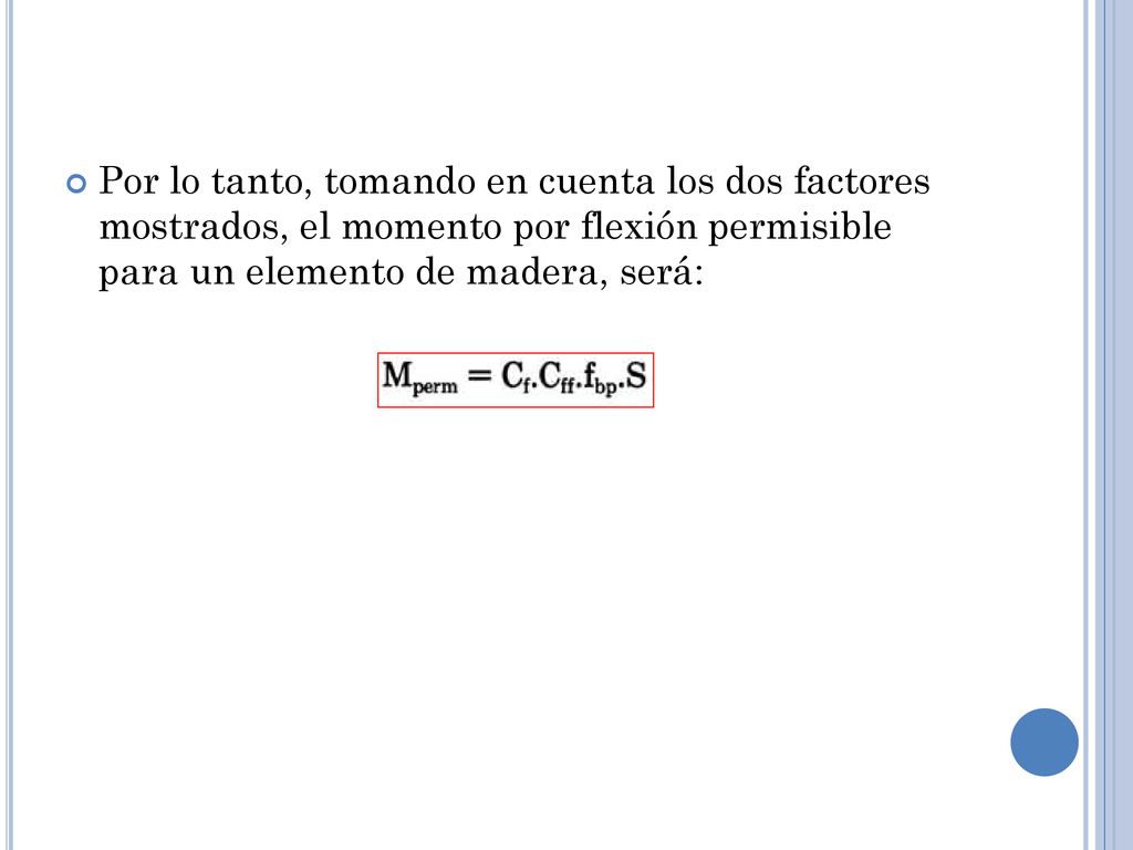 Por lo tanto, tomando en cuenta los dos factores mostrados, el momento por flexión permisible para un elemento de madera, será: