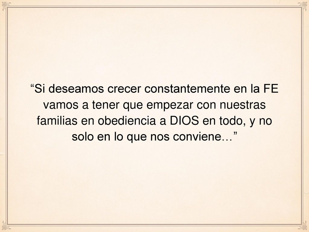 Si deseamos crecer constantemente en la FE vamos a tener que empezar con nuestras familias en obediencia a DIOS en todo, y no solo en lo que nos conviene…