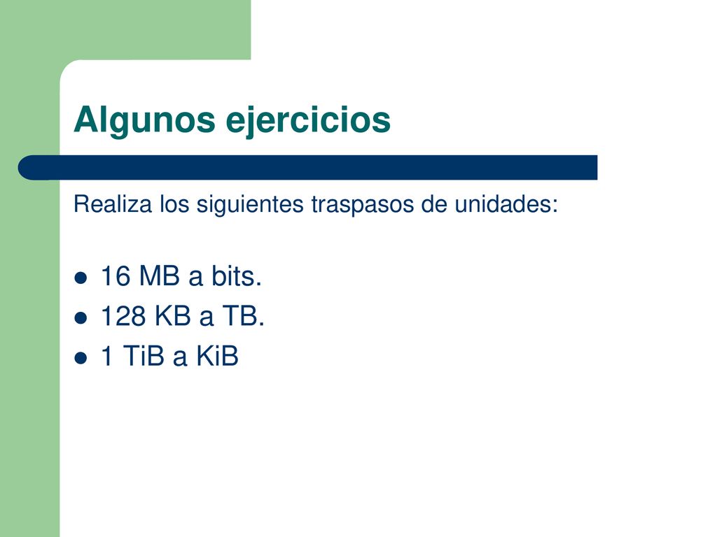 Algunos ejercicios 16 MB a bits. 128 KB a TB. 1 TiB a KiB