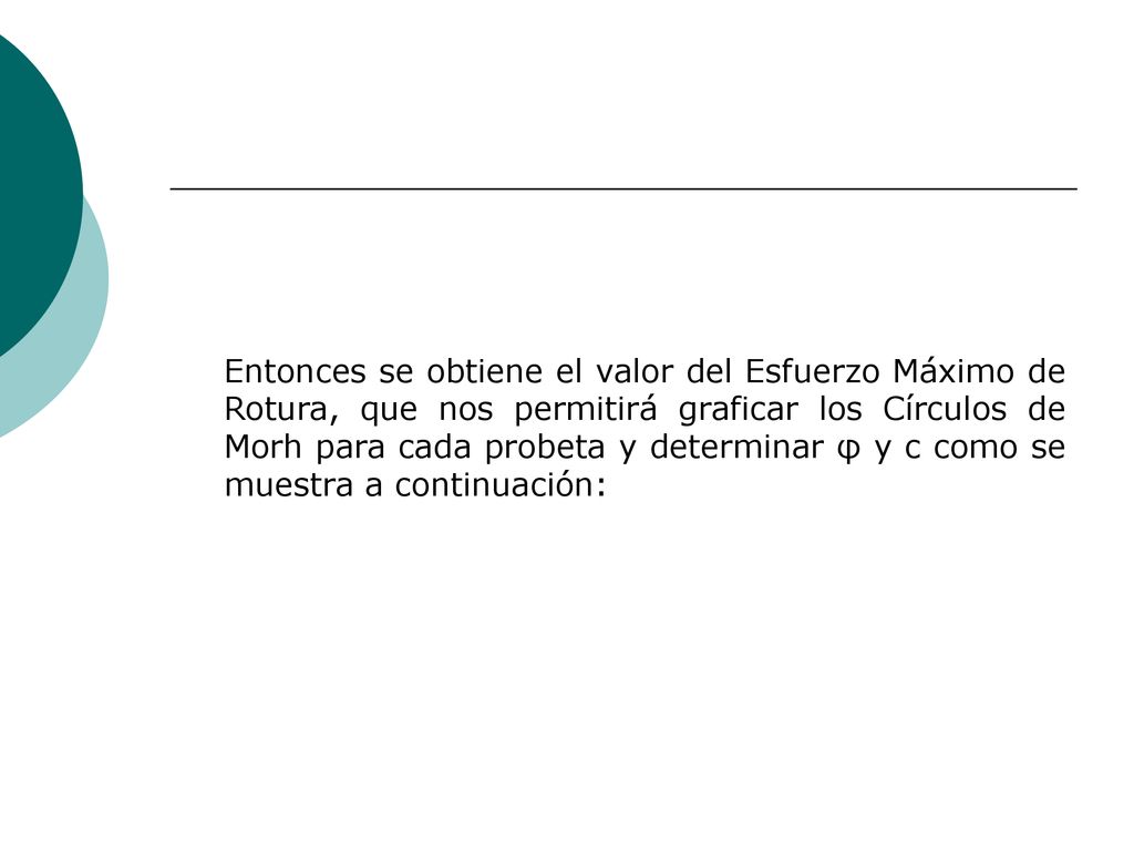 Entonces se obtiene el valor del Esfuerzo Máximo de Rotura, que nos permitirá graficar los Círculos de Morh para cada probeta y determinar φ y c como se muestra a continuación: