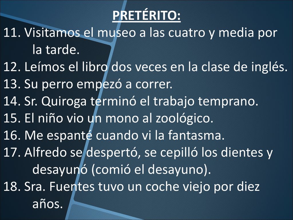 PRETÉRITO: 11. Visitamos el museo a las cuatro y media por la tarde. 12. Leímos el libro dos veces en la clase de inglés.