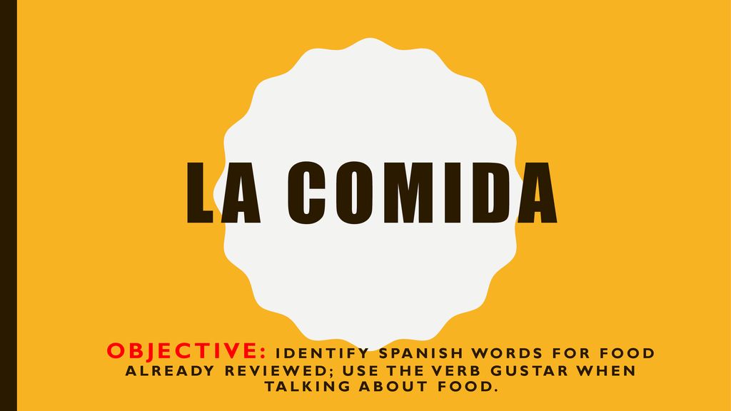 La comida Objective: identify Spanish words for food already reviewed; use the verb gustar when talking about food.