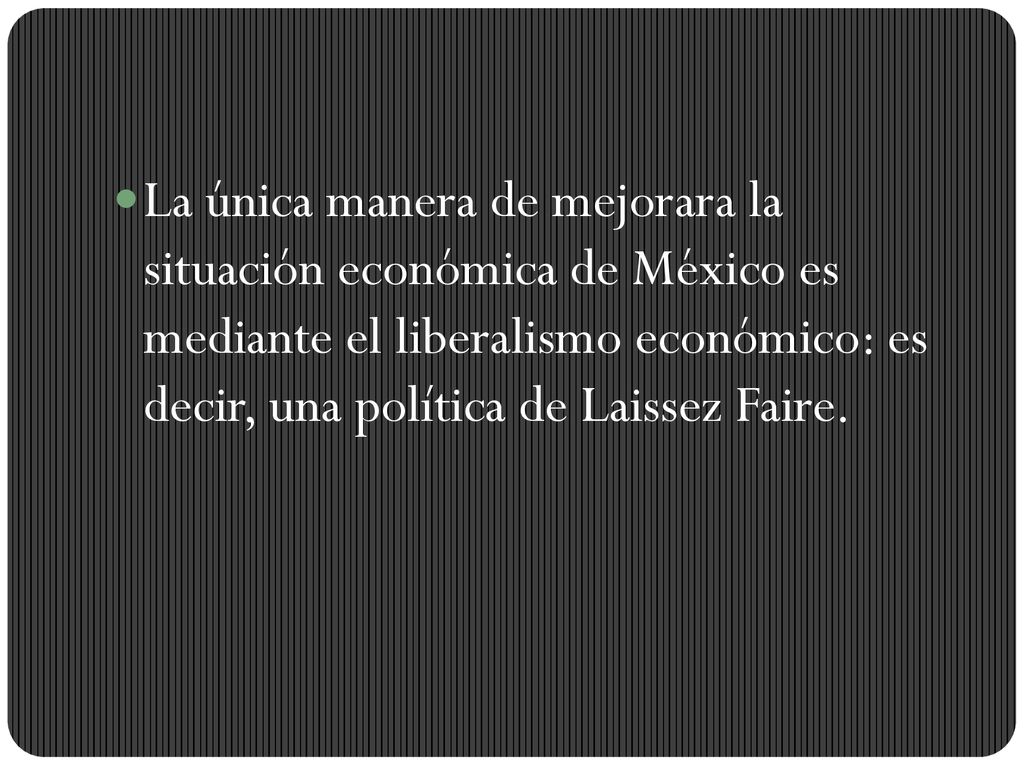 La única manera de mejorara la situación económica de México es mediante el liberalismo económico: es decir, una política de Laissez Faire.