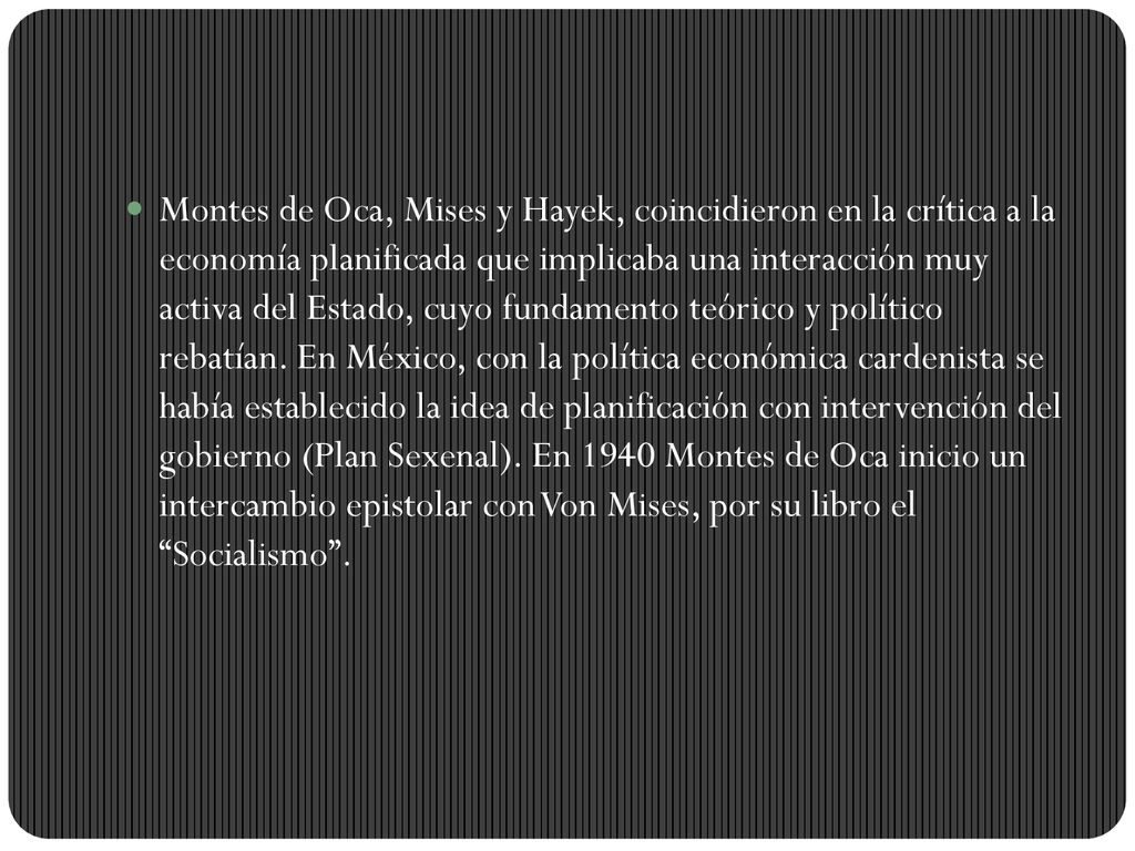 Montes de Oca, Mises y Hayek, coincidieron en la crítica a la economía planificada que implicaba una interacción muy activa del Estado, cuyo fundamento teórico y político rebatían.