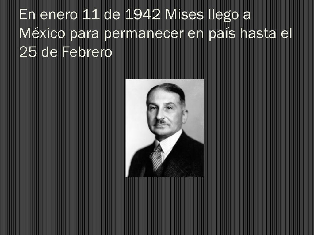 En enero 11 de 1942 Mises llego a México para permanecer en país hasta el 25 de Febrero