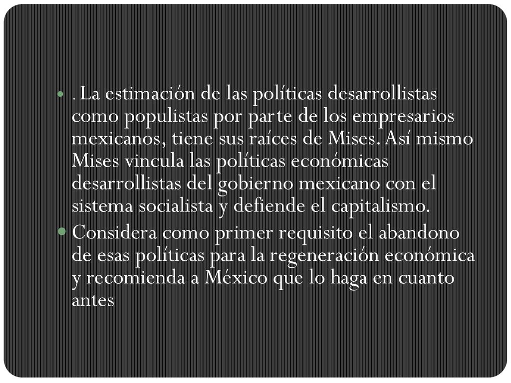 . La estimación de las políticas desarrollistas como populistas por parte de los empresarios mexicanos, tiene sus raíces de Mises. Así mismo Mises vincula las políticas económicas desarrollistas del gobierno mexicano con el sistema socialista y defiende el capitalismo.